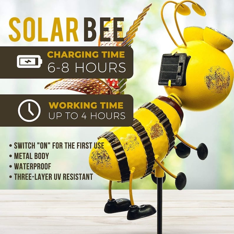 May include: A yellow metal solar powered bee garden stake with black stripes. The bee is standing on a black metal stake. The bee has a solar panel on its back. The bee has a switch on its side. The bee has a sign that says 'Charging Time 6-8 Hours' and 'Working Time Up to 4 Hours'. The bee has a sign that says 'Switch 'ON' for the first use', 'Metal Body', 'Waterproof', and 'Three-Layer UV Resistant'. May include: A yellow metal solar powered bee garden stake with black stripes. The bee is standing on a black metal stake. The bee has a solar panel on its back. The bee has a switch on its side. The bee has a sign that says 'Charging Time 6-8 Hours' and 'Working Time Up to 4 Hours'. The bee has a sign that says 'Switch 'ON' for the first use', 'Metal Body', 'Waterproof', and 'Three-Layer UV Resistant'.